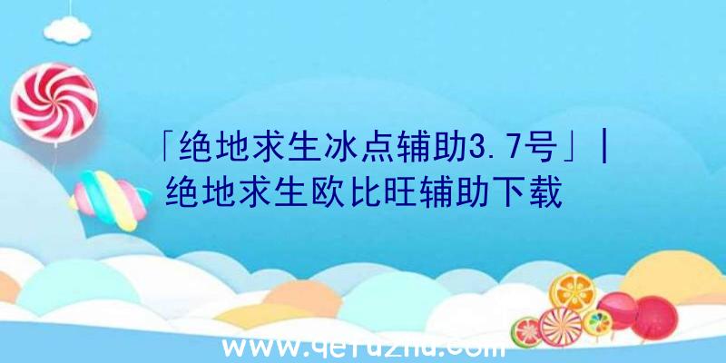 「绝地求生冰点辅助3.7号」|绝地求生欧比旺辅助下载